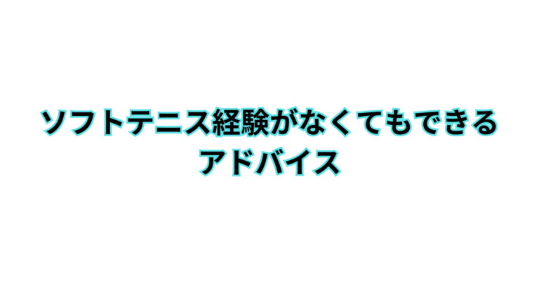 ソフトテニス経験がなくてもできるアドバイス